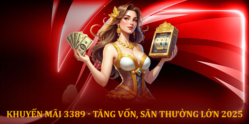 Khuyến mãi 3389 - Tăng vốn, săn thưởng lớn 2025