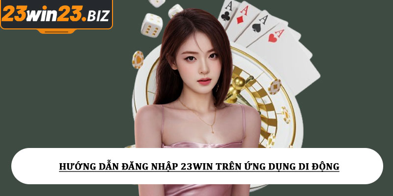 Hướng Dẫn Đăng Nhập 23win Trên Ứng Dụng Di Động