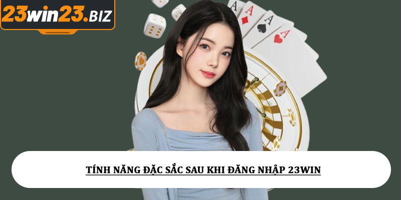 Tính Năng Đặc Sắc Sau Khi Đăng Nhập 23win